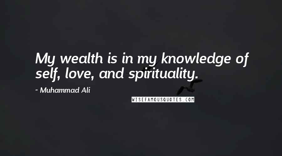 Muhammad Ali Quotes: My wealth is in my knowledge of self, love, and spirituality.