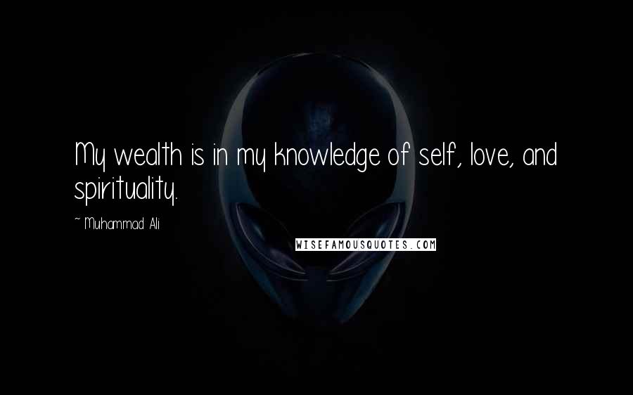 Muhammad Ali Quotes: My wealth is in my knowledge of self, love, and spirituality.