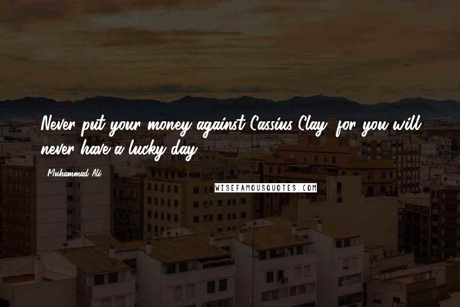 Muhammad Ali Quotes: Never put your money against Cassius Clay, for you will never have a lucky day.