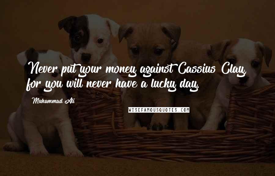 Muhammad Ali Quotes: Never put your money against Cassius Clay, for you will never have a lucky day.