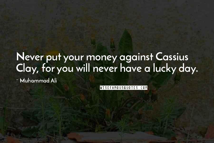 Muhammad Ali Quotes: Never put your money against Cassius Clay, for you will never have a lucky day.
