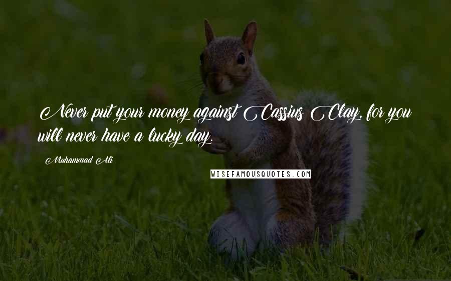 Muhammad Ali Quotes: Never put your money against Cassius Clay, for you will never have a lucky day.