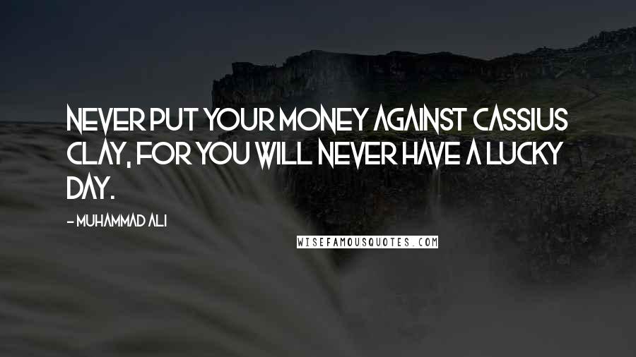 Muhammad Ali Quotes: Never put your money against Cassius Clay, for you will never have a lucky day.