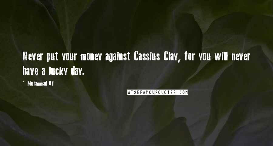 Muhammad Ali Quotes: Never put your money against Cassius Clay, for you will never have a lucky day.