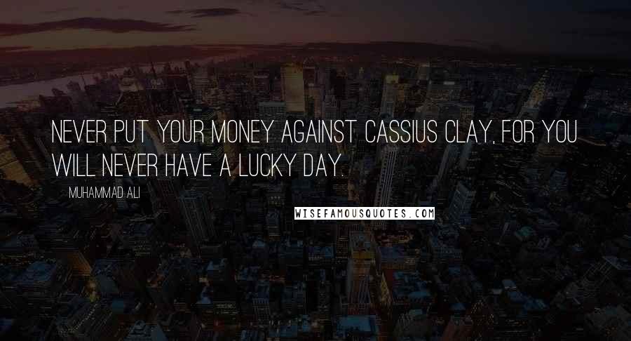 Muhammad Ali Quotes: Never put your money against Cassius Clay, for you will never have a lucky day.