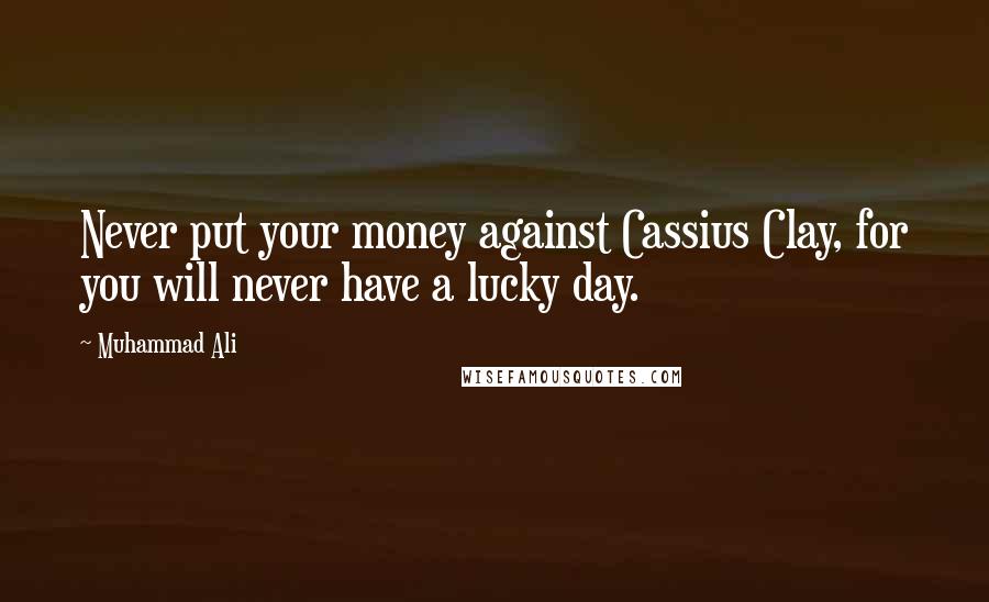 Muhammad Ali Quotes: Never put your money against Cassius Clay, for you will never have a lucky day.