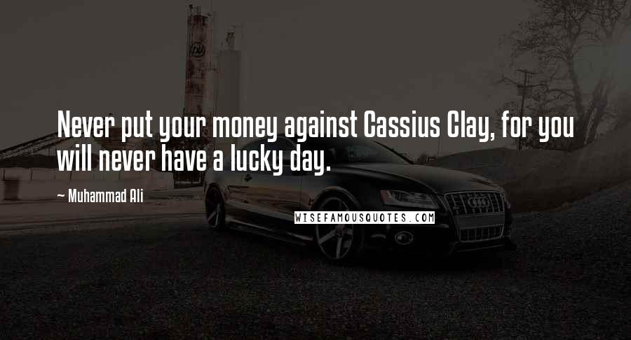 Muhammad Ali Quotes: Never put your money against Cassius Clay, for you will never have a lucky day.