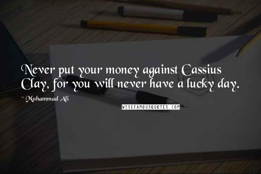 Muhammad Ali Quotes: Never put your money against Cassius Clay, for you will never have a lucky day.
