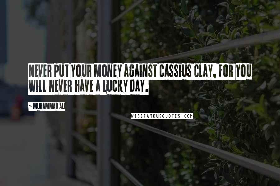 Muhammad Ali Quotes: Never put your money against Cassius Clay, for you will never have a lucky day.