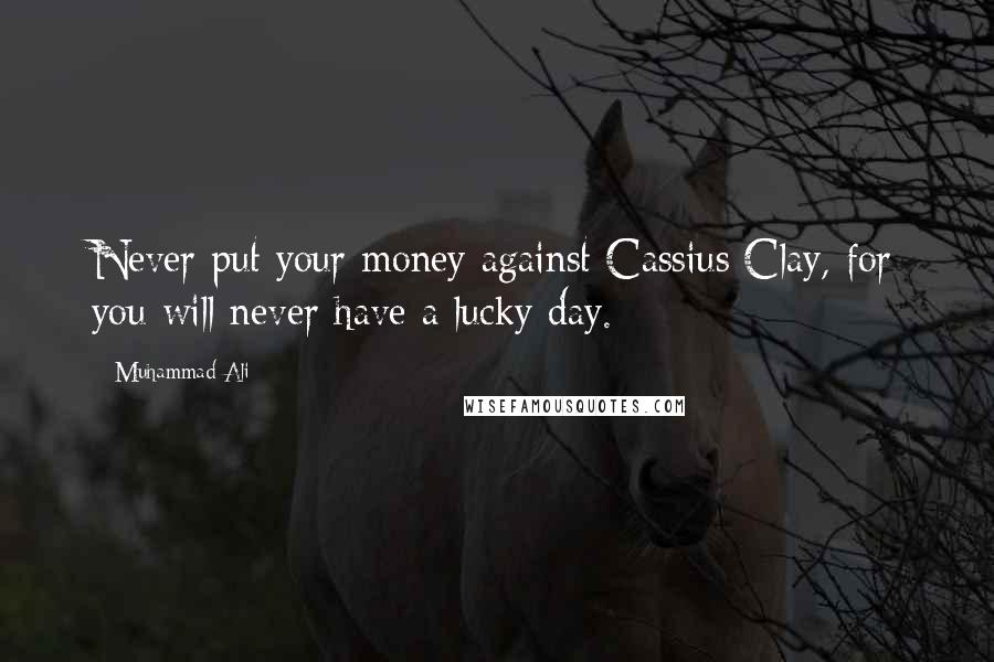 Muhammad Ali Quotes: Never put your money against Cassius Clay, for you will never have a lucky day.