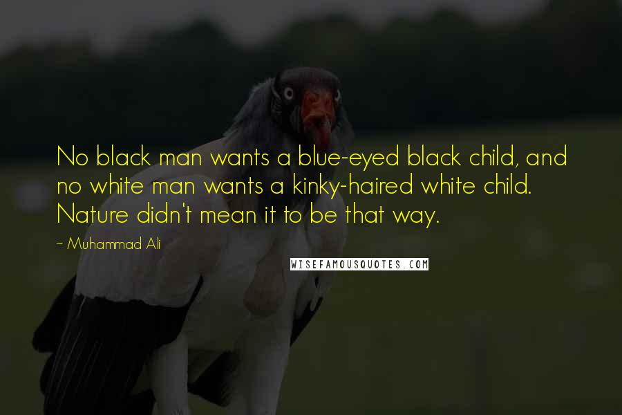 Muhammad Ali Quotes: No black man wants a blue-eyed black child, and no white man wants a kinky-haired white child. Nature didn't mean it to be that way.