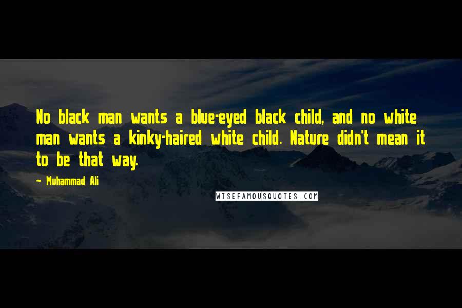 Muhammad Ali Quotes: No black man wants a blue-eyed black child, and no white man wants a kinky-haired white child. Nature didn't mean it to be that way.