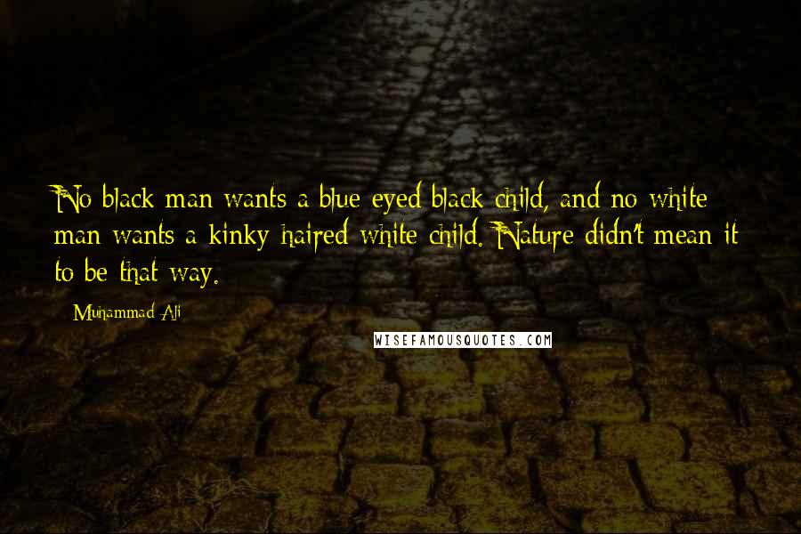 Muhammad Ali Quotes: No black man wants a blue-eyed black child, and no white man wants a kinky-haired white child. Nature didn't mean it to be that way.