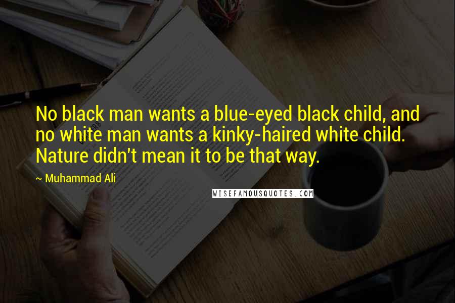 Muhammad Ali Quotes: No black man wants a blue-eyed black child, and no white man wants a kinky-haired white child. Nature didn't mean it to be that way.