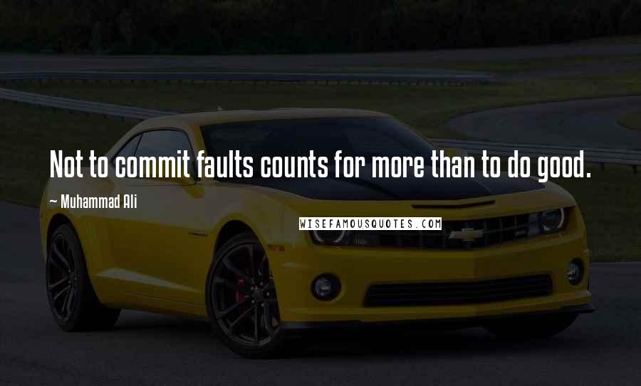 Muhammad Ali Quotes: Not to commit faults counts for more than to do good.