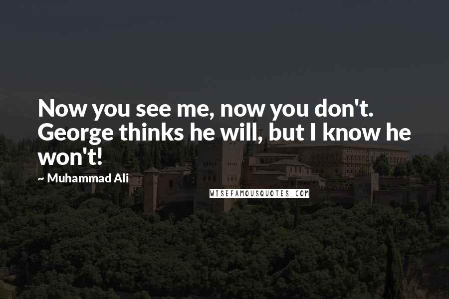 Muhammad Ali Quotes: Now you see me, now you don't. George thinks he will, but I know he won't!