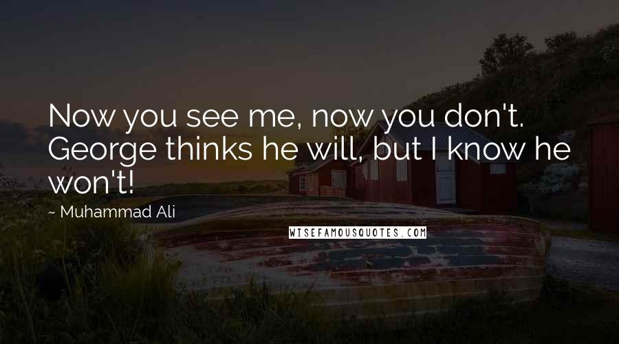 Muhammad Ali Quotes: Now you see me, now you don't. George thinks he will, but I know he won't!