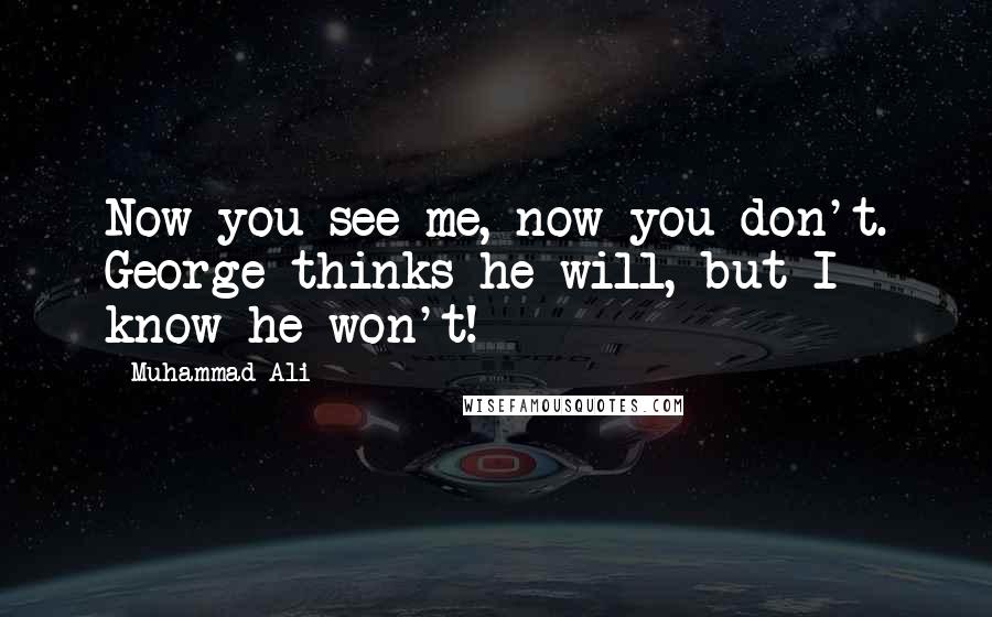 Muhammad Ali Quotes: Now you see me, now you don't. George thinks he will, but I know he won't!