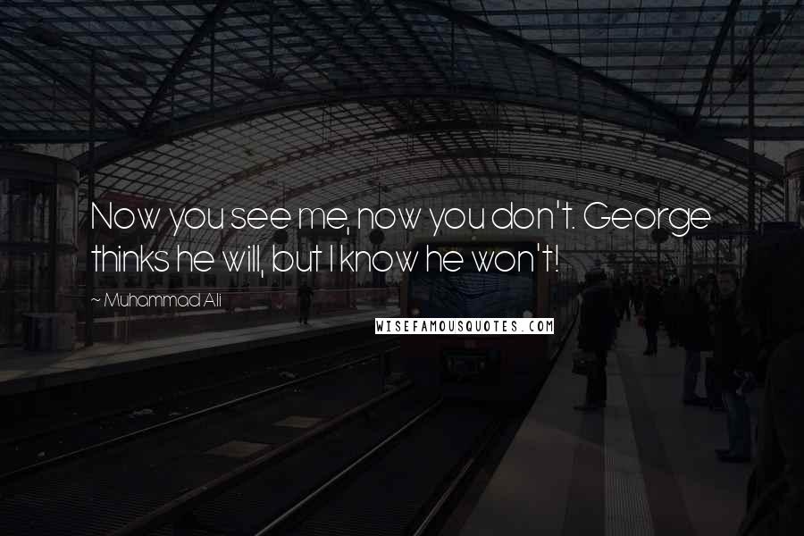 Muhammad Ali Quotes: Now you see me, now you don't. George thinks he will, but I know he won't!