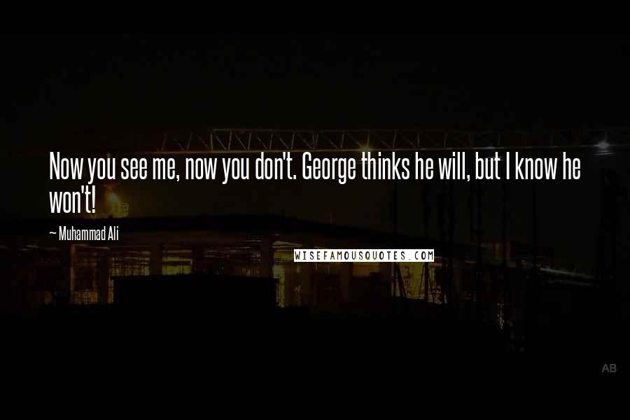 Muhammad Ali Quotes: Now you see me, now you don't. George thinks he will, but I know he won't!