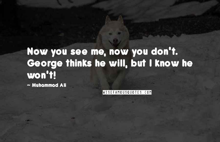 Muhammad Ali Quotes: Now you see me, now you don't. George thinks he will, but I know he won't!