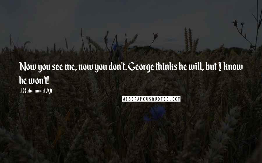 Muhammad Ali Quotes: Now you see me, now you don't. George thinks he will, but I know he won't!