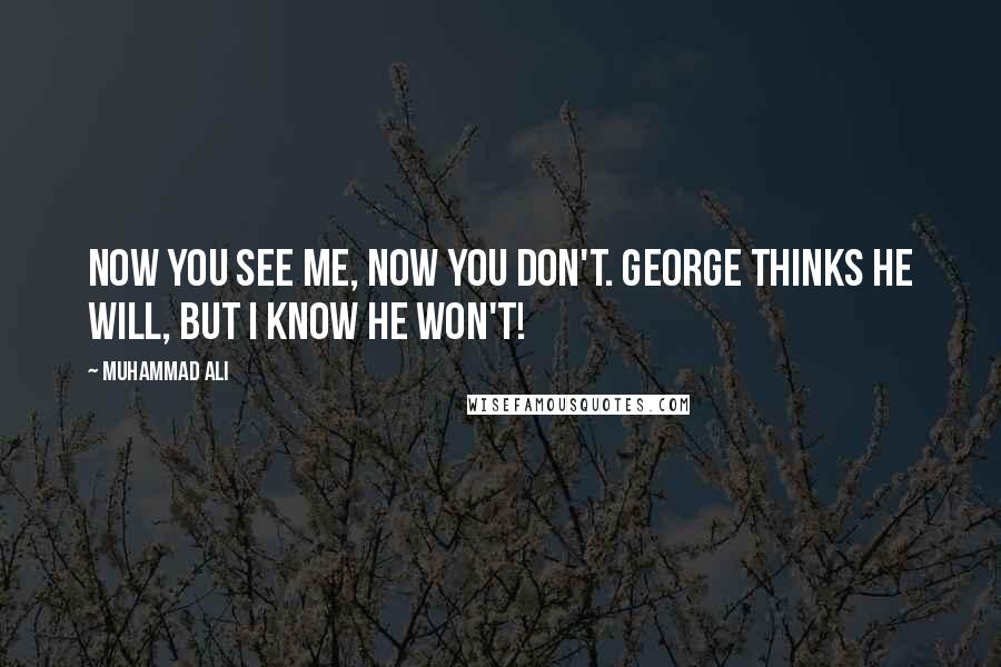 Muhammad Ali Quotes: Now you see me, now you don't. George thinks he will, but I know he won't!