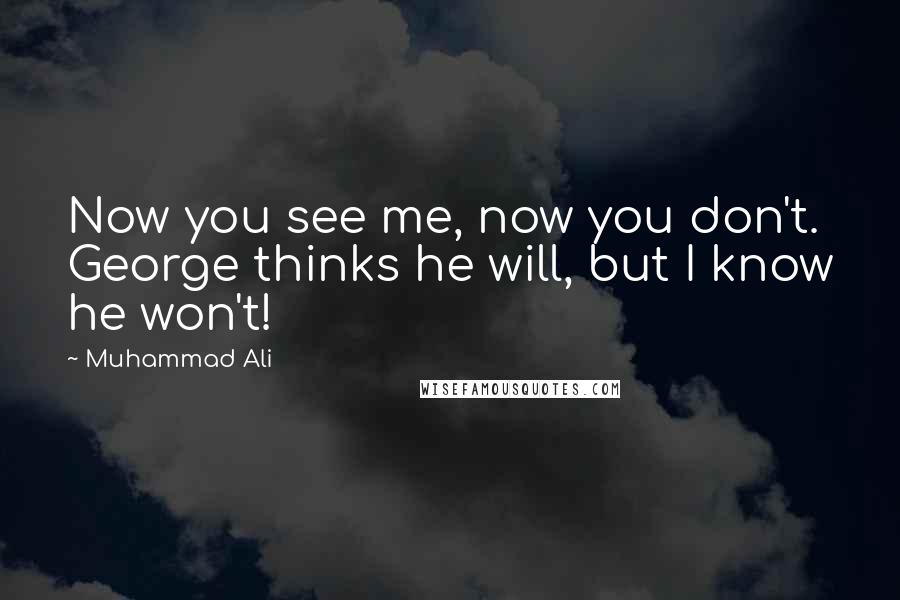 Muhammad Ali Quotes: Now you see me, now you don't. George thinks he will, but I know he won't!