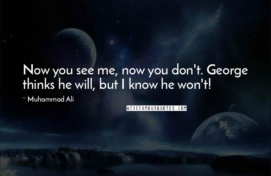 Muhammad Ali Quotes: Now you see me, now you don't. George thinks he will, but I know he won't!