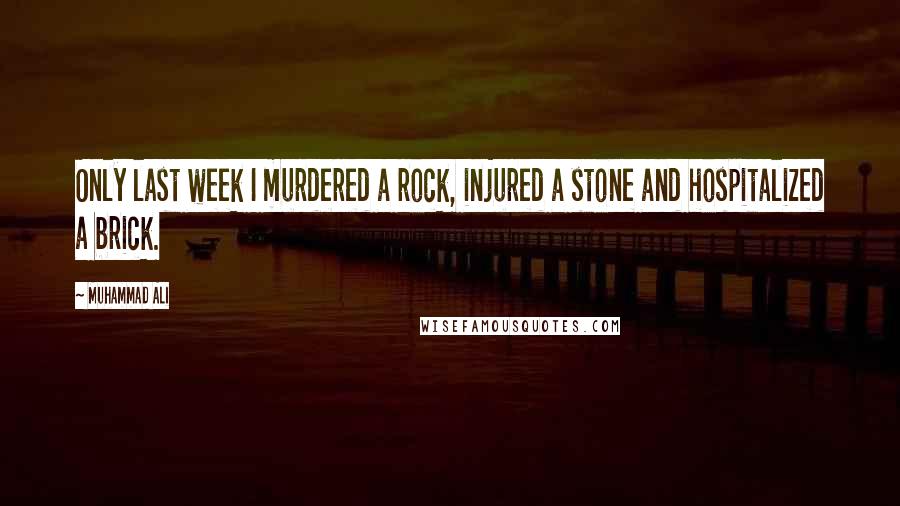 Muhammad Ali Quotes: Only last week I murdered a rock, injured a stone and hospitalized a brick.