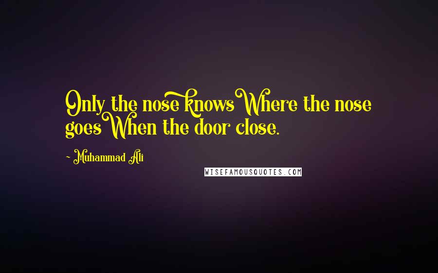 Muhammad Ali Quotes: Only the nose knowsWhere the nose goesWhen the door close.