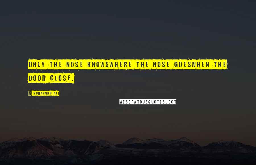 Muhammad Ali Quotes: Only the nose knowsWhere the nose goesWhen the door close.