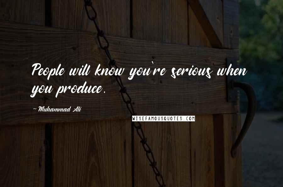 Muhammad Ali Quotes: People will know you're serious when you produce.