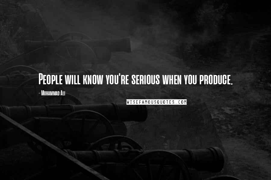 Muhammad Ali Quotes: People will know you're serious when you produce.