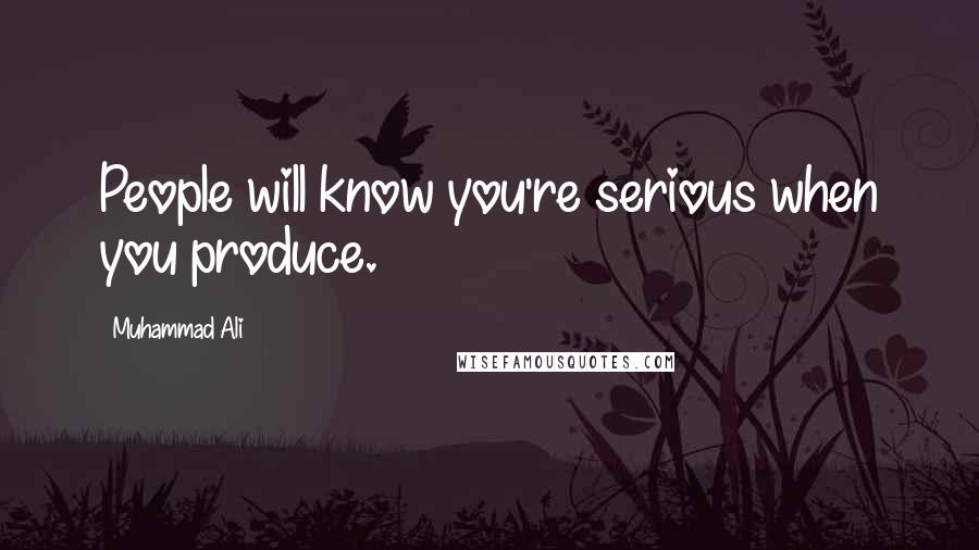 Muhammad Ali Quotes: People will know you're serious when you produce.