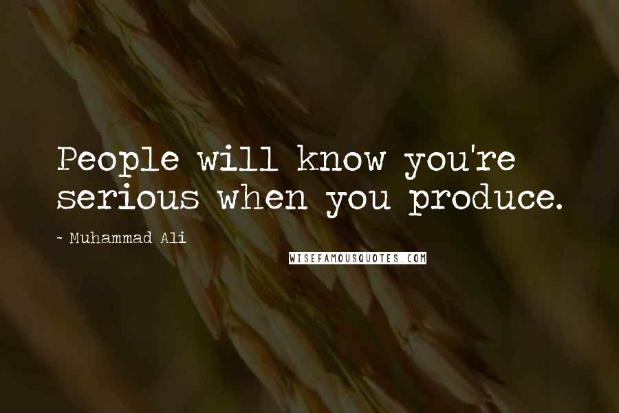 Muhammad Ali Quotes: People will know you're serious when you produce.