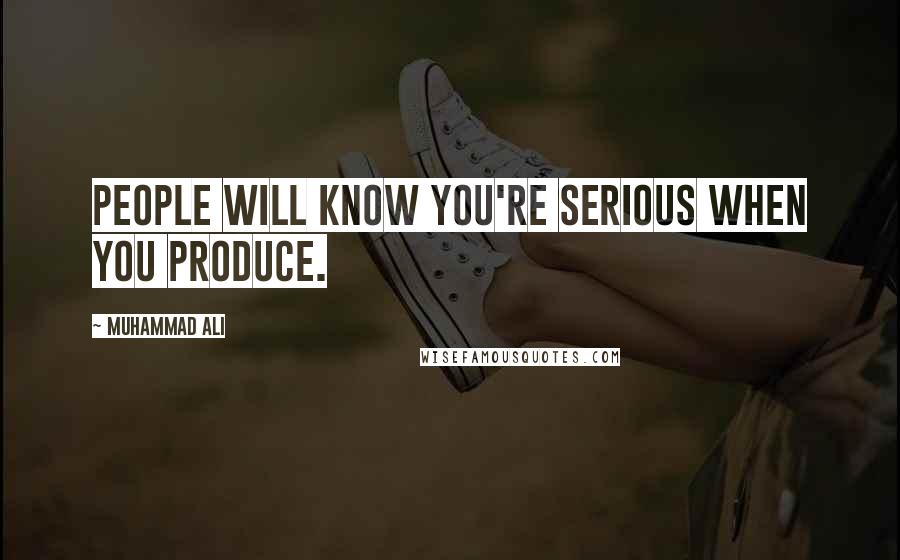 Muhammad Ali Quotes: People will know you're serious when you produce.