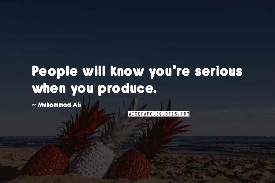 Muhammad Ali Quotes: People will know you're serious when you produce.