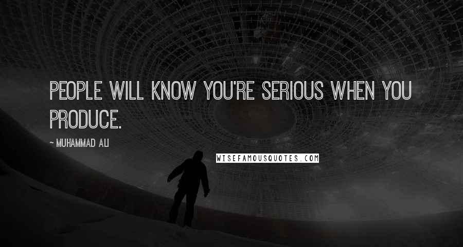 Muhammad Ali Quotes: People will know you're serious when you produce.