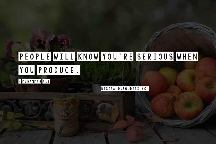 Muhammad Ali Quotes: People will know you're serious when you produce.