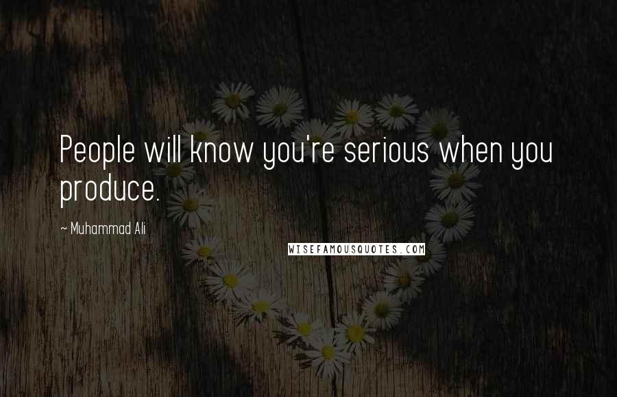 Muhammad Ali Quotes: People will know you're serious when you produce.