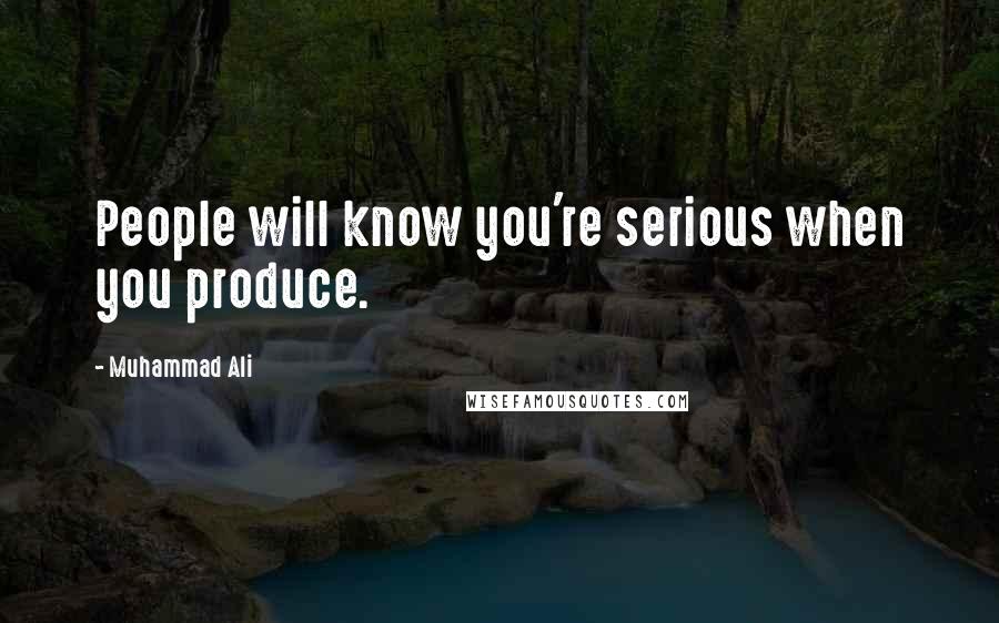 Muhammad Ali Quotes: People will know you're serious when you produce.