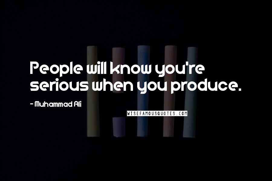 Muhammad Ali Quotes: People will know you're serious when you produce.