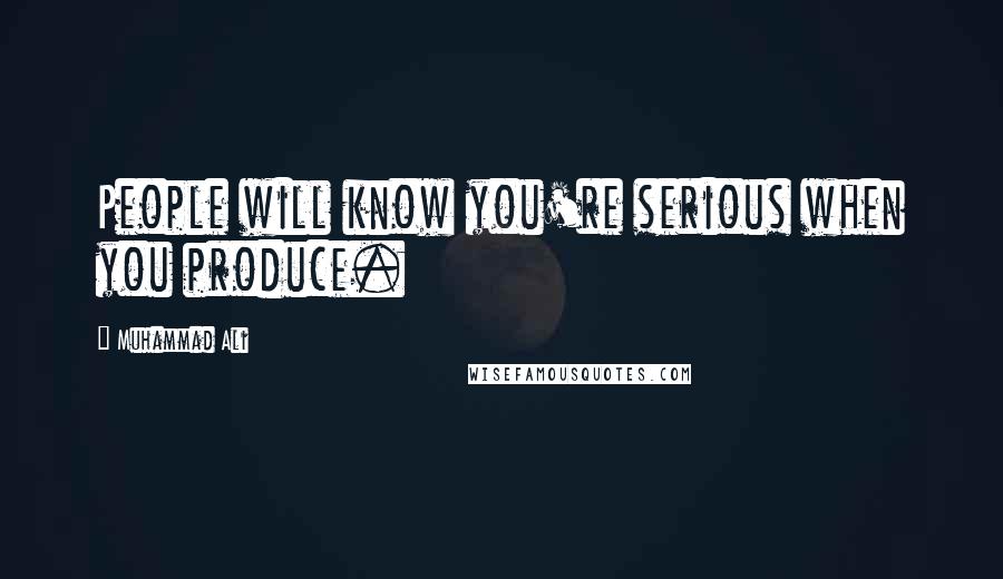 Muhammad Ali Quotes: People will know you're serious when you produce.
