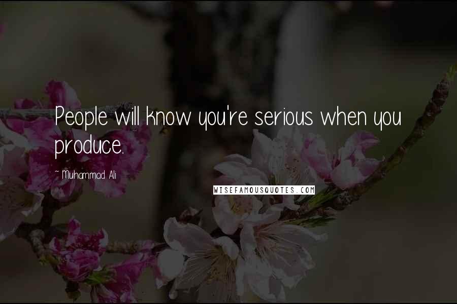 Muhammad Ali Quotes: People will know you're serious when you produce.