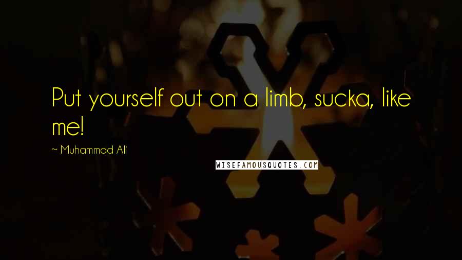 Muhammad Ali Quotes: Put yourself out on a limb, sucka, like me!