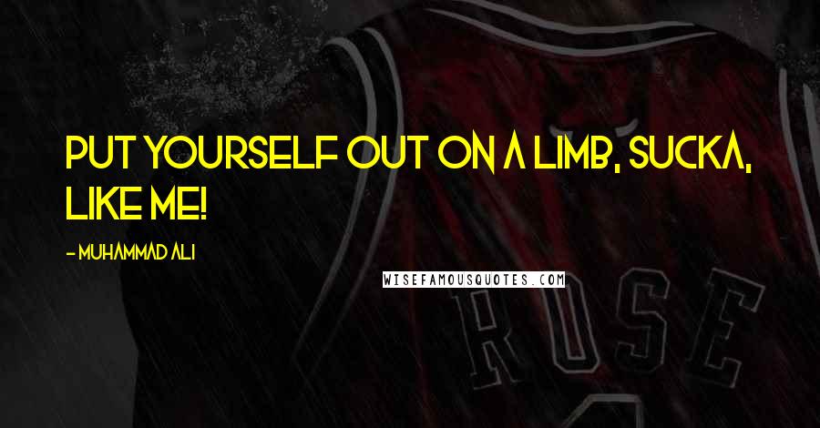 Muhammad Ali Quotes: Put yourself out on a limb, sucka, like me!