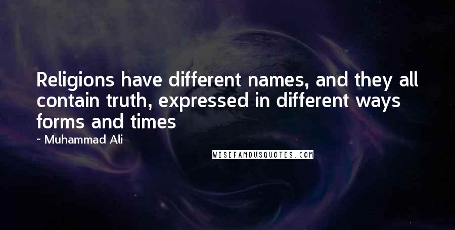 Muhammad Ali Quotes: Religions have different names, and they all contain truth, expressed in different ways forms and times