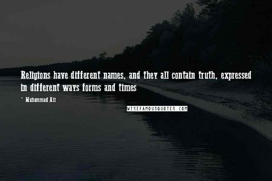 Muhammad Ali Quotes: Religions have different names, and they all contain truth, expressed in different ways forms and times