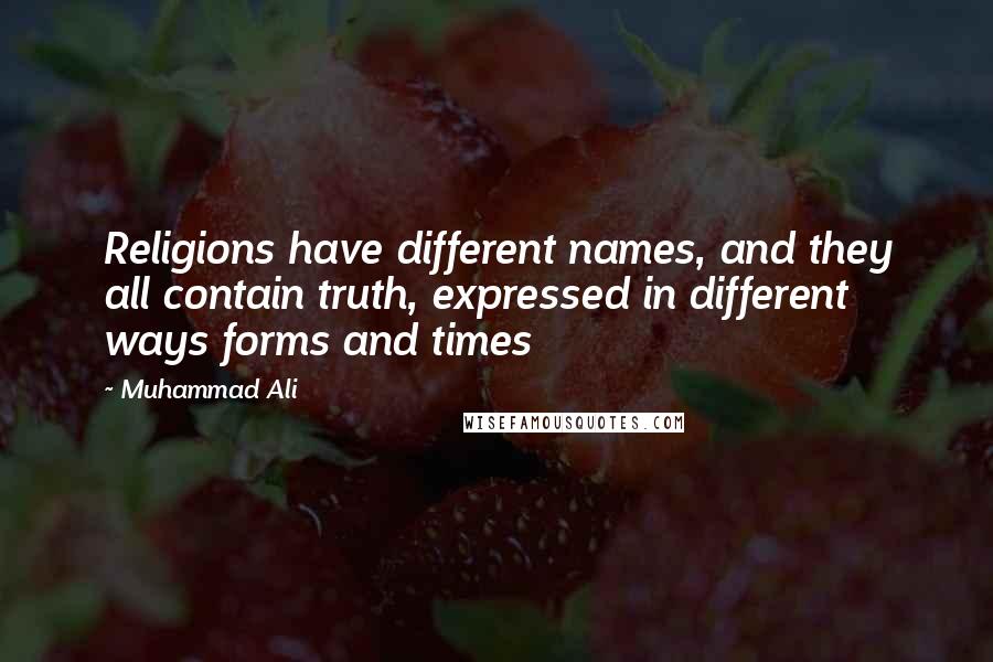 Muhammad Ali Quotes: Religions have different names, and they all contain truth, expressed in different ways forms and times